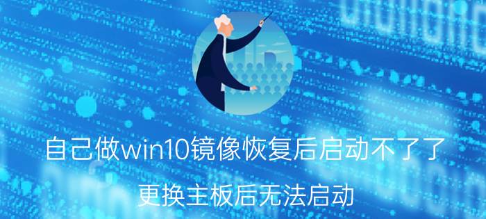 自己做win10镜像恢复后启动不了了 更换主板后无法启动？